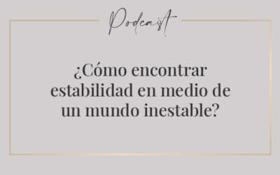 #035 – ¿Cómo encontrar estabilidad en medio de un mundo inestable?