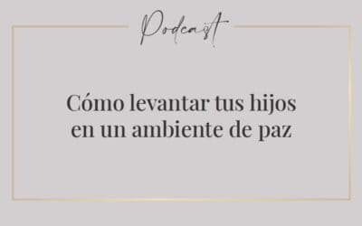 #009 – Cómo levantar tus hijos en un ambiente de paz