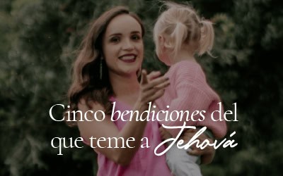 Cinco bendiciones del que teme a Jehová