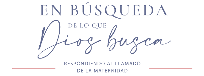 En Búsqueda de lo que Dios busca - Maternidad